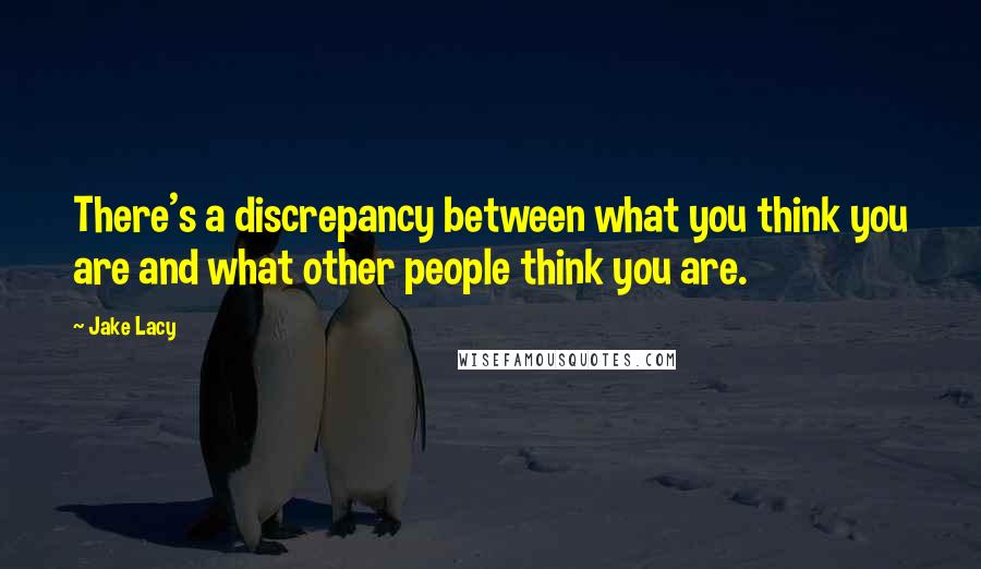 Jake Lacy Quotes: There's a discrepancy between what you think you are and what other people think you are.