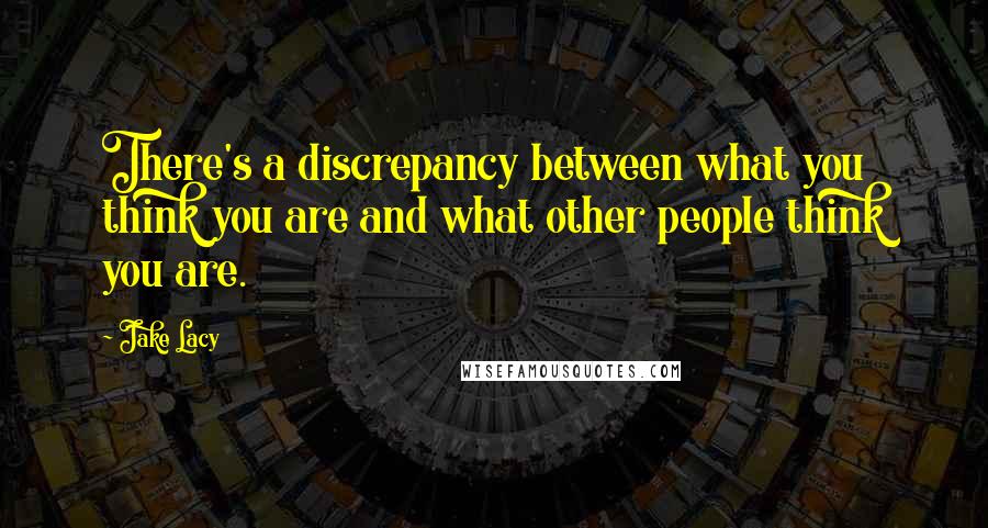 Jake Lacy Quotes: There's a discrepancy between what you think you are and what other people think you are.