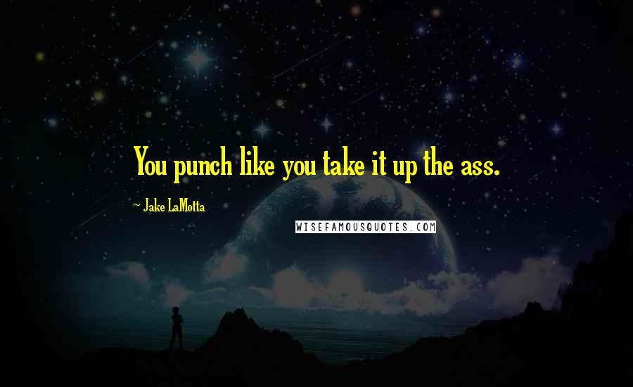 Jake LaMotta Quotes: You punch like you take it up the ass.