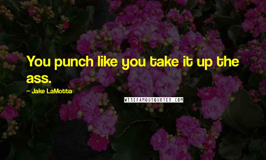 Jake LaMotta Quotes: You punch like you take it up the ass.