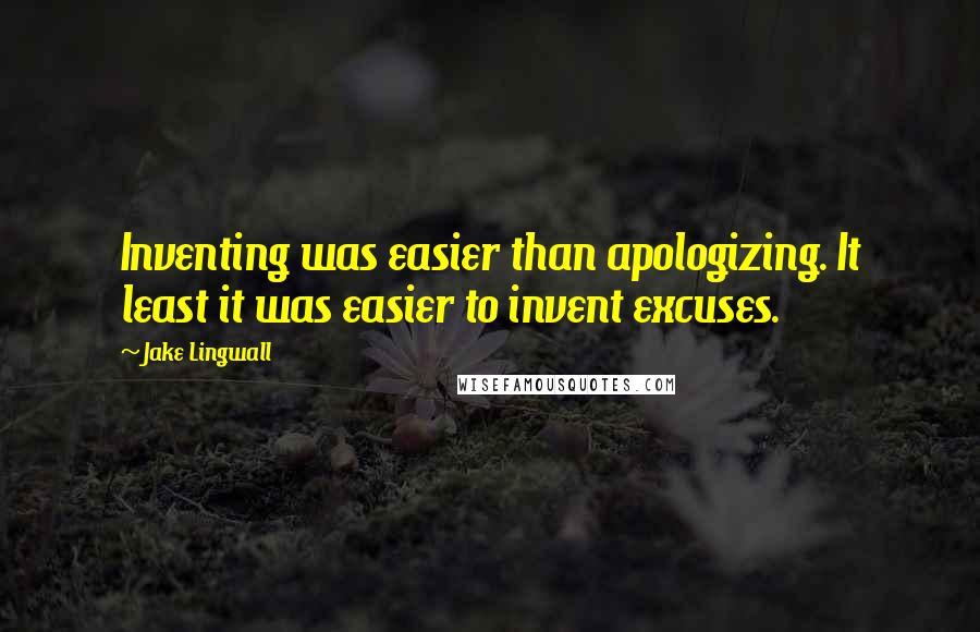 Jake Lingwall Quotes: Inventing was easier than apologizing. It least it was easier to invent excuses.