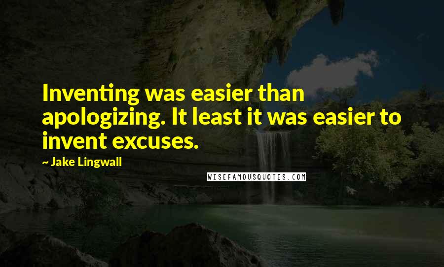 Jake Lingwall Quotes: Inventing was easier than apologizing. It least it was easier to invent excuses.