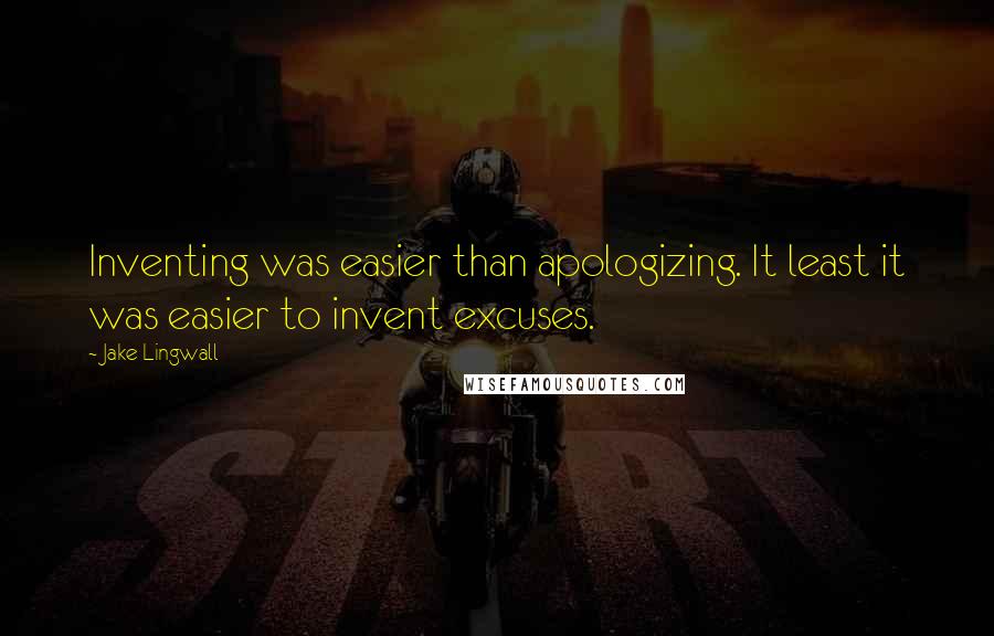 Jake Lingwall Quotes: Inventing was easier than apologizing. It least it was easier to invent excuses.