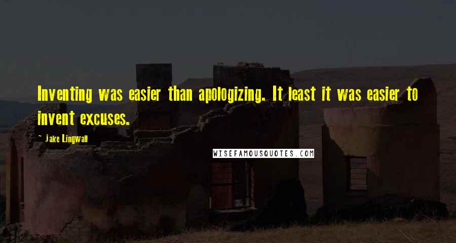 Jake Lingwall Quotes: Inventing was easier than apologizing. It least it was easier to invent excuses.