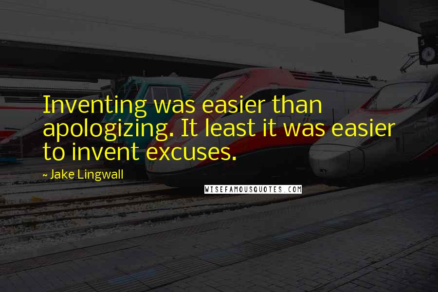 Jake Lingwall Quotes: Inventing was easier than apologizing. It least it was easier to invent excuses.