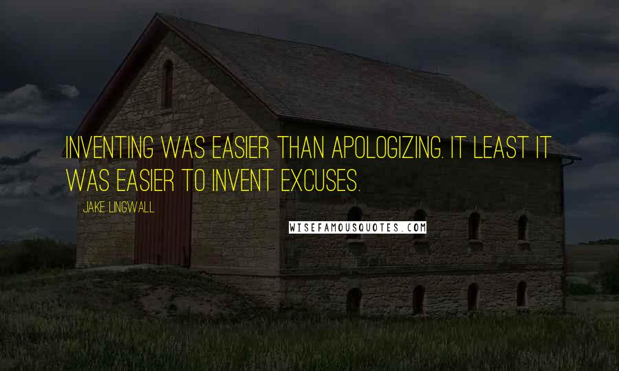 Jake Lingwall Quotes: Inventing was easier than apologizing. It least it was easier to invent excuses.