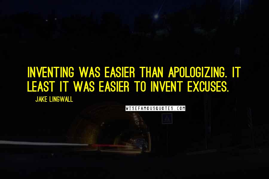 Jake Lingwall Quotes: Inventing was easier than apologizing. It least it was easier to invent excuses.