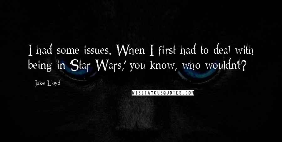 Jake Lloyd Quotes: I had some issues. When I first had to deal with being in 'Star Wars,' you know, who wouldn't?