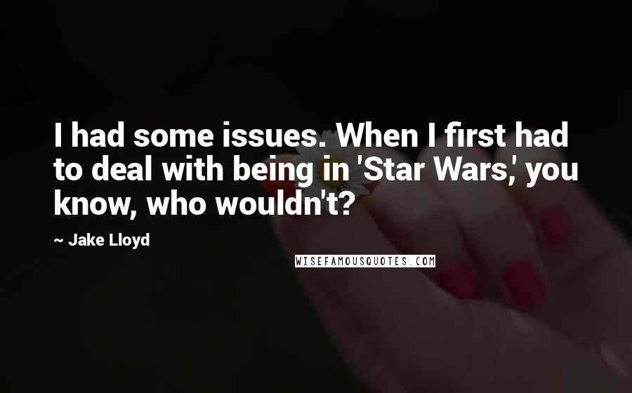 Jake Lloyd Quotes: I had some issues. When I first had to deal with being in 'Star Wars,' you know, who wouldn't?