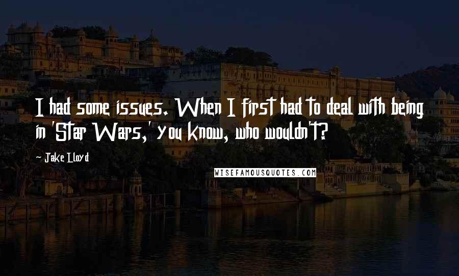 Jake Lloyd Quotes: I had some issues. When I first had to deal with being in 'Star Wars,' you know, who wouldn't?