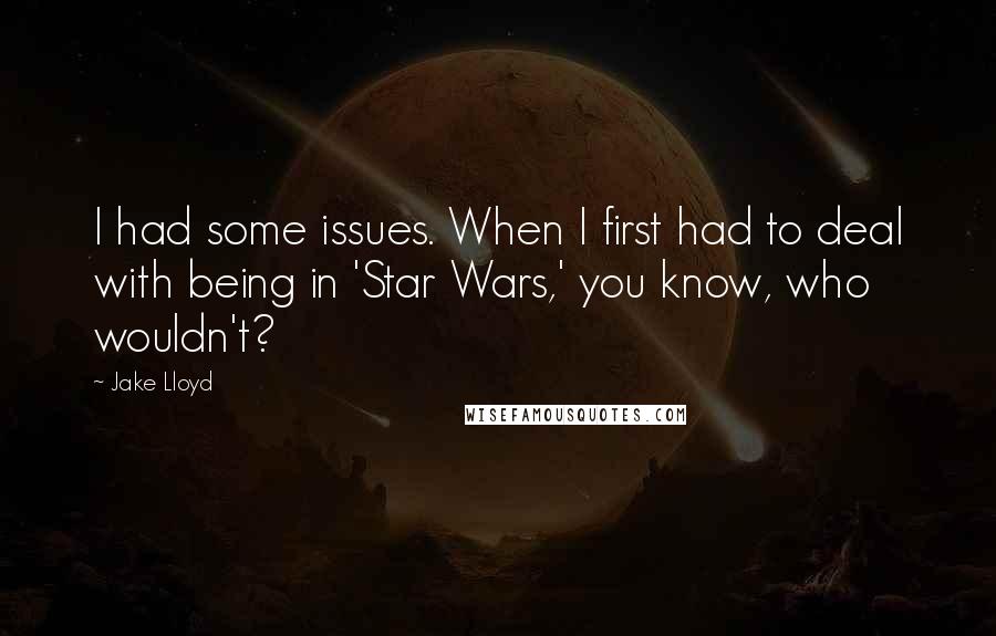 Jake Lloyd Quotes: I had some issues. When I first had to deal with being in 'Star Wars,' you know, who wouldn't?