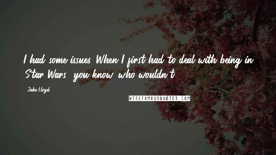Jake Lloyd Quotes: I had some issues. When I first had to deal with being in 'Star Wars,' you know, who wouldn't?