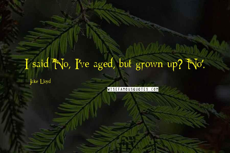 Jake Lloyd Quotes: I said 'No, I've aged, but grown up? No'.