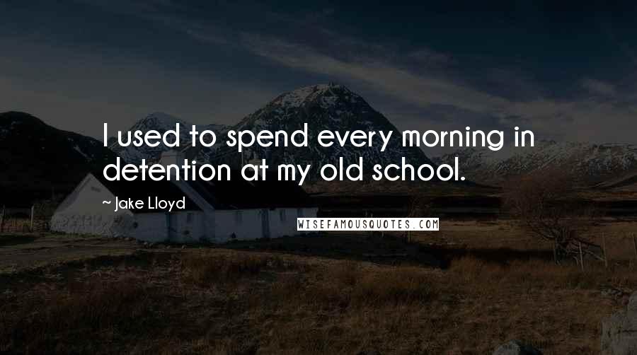 Jake Lloyd Quotes: I used to spend every morning in detention at my old school.