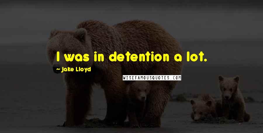 Jake Lloyd Quotes: I was in detention a lot.