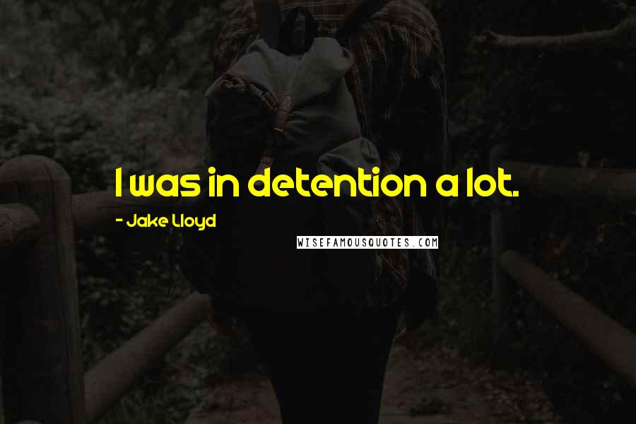 Jake Lloyd Quotes: I was in detention a lot.