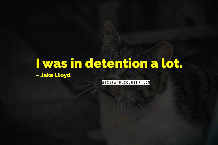 Jake Lloyd Quotes: I was in detention a lot.