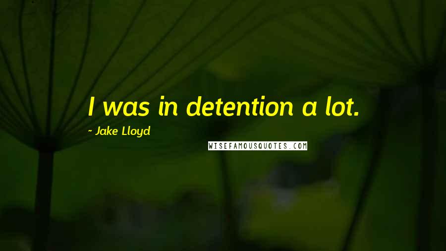 Jake Lloyd Quotes: I was in detention a lot.