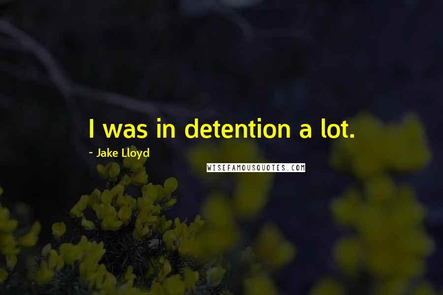 Jake Lloyd Quotes: I was in detention a lot.