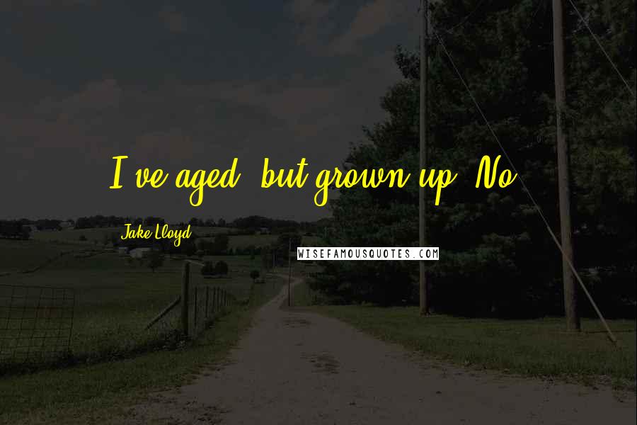 Jake Lloyd Quotes: I've aged, but grown up? No.