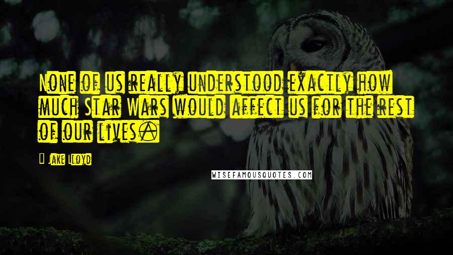 Jake Lloyd Quotes: None of us really understood exactly how much Star Wars would affect us for the rest of our lives.