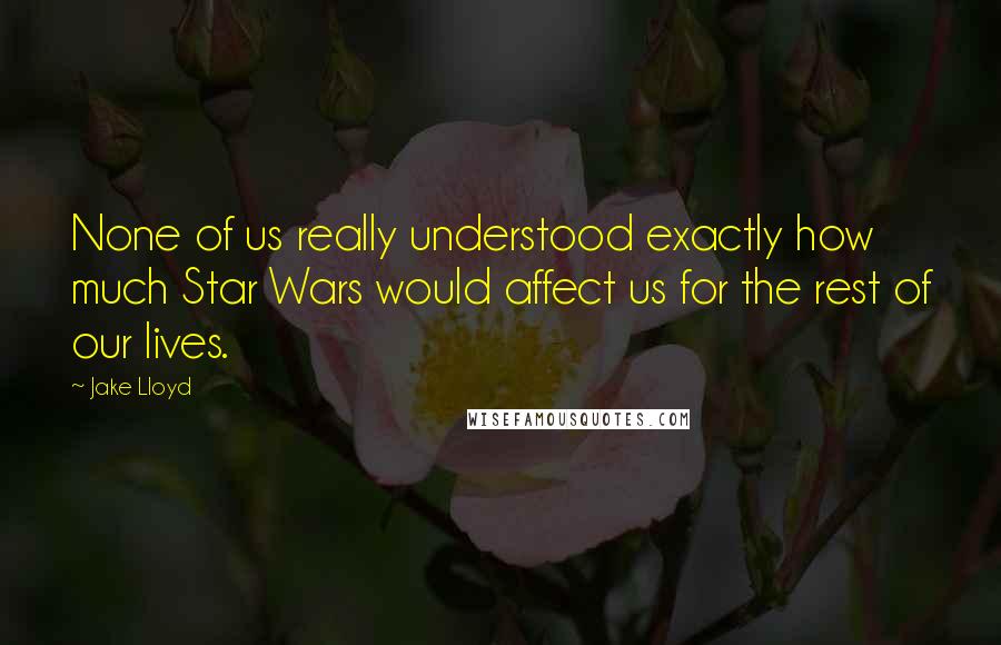 Jake Lloyd Quotes: None of us really understood exactly how much Star Wars would affect us for the rest of our lives.