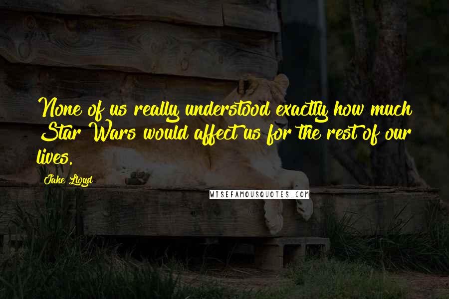 Jake Lloyd Quotes: None of us really understood exactly how much Star Wars would affect us for the rest of our lives.