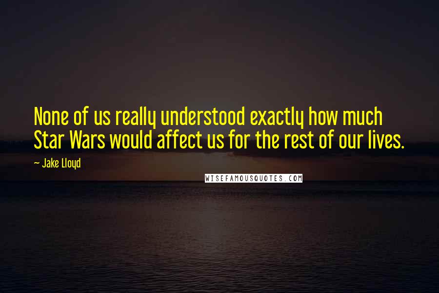 Jake Lloyd Quotes: None of us really understood exactly how much Star Wars would affect us for the rest of our lives.