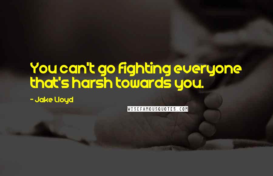 Jake Lloyd Quotes: You can't go fighting everyone that's harsh towards you.
