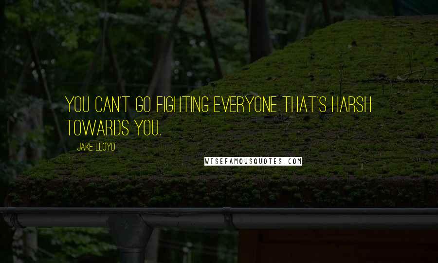 Jake Lloyd Quotes: You can't go fighting everyone that's harsh towards you.