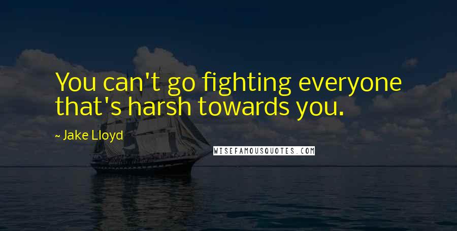 Jake Lloyd Quotes: You can't go fighting everyone that's harsh towards you.