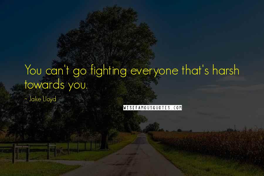 Jake Lloyd Quotes: You can't go fighting everyone that's harsh towards you.