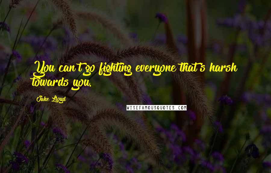 Jake Lloyd Quotes: You can't go fighting everyone that's harsh towards you.