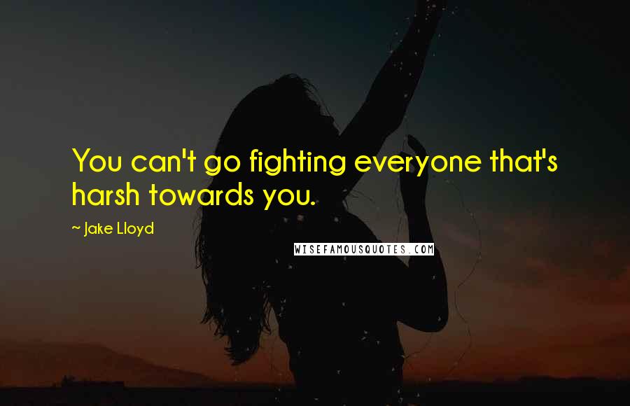 Jake Lloyd Quotes: You can't go fighting everyone that's harsh towards you.