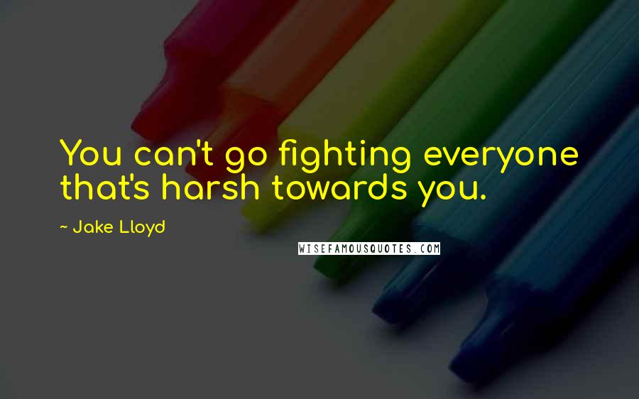 Jake Lloyd Quotes: You can't go fighting everyone that's harsh towards you.