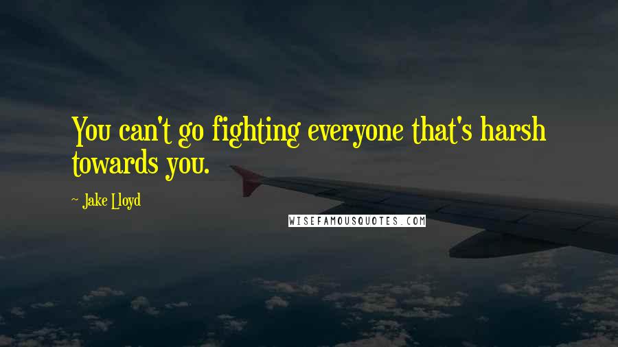 Jake Lloyd Quotes: You can't go fighting everyone that's harsh towards you.