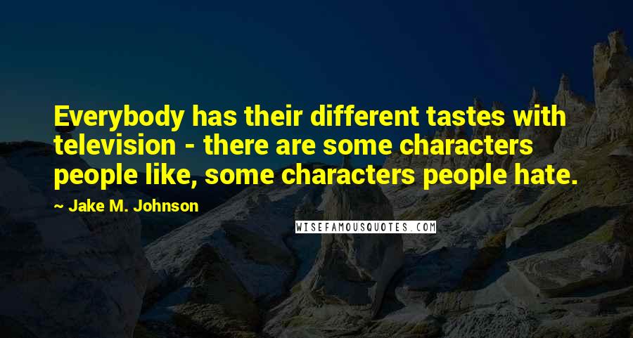 Jake M. Johnson Quotes: Everybody has their different tastes with television - there are some characters people like, some characters people hate.