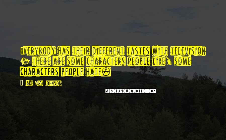 Jake M. Johnson Quotes: Everybody has their different tastes with television - there are some characters people like, some characters people hate.