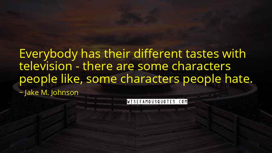 Jake M. Johnson Quotes: Everybody has their different tastes with television - there are some characters people like, some characters people hate.