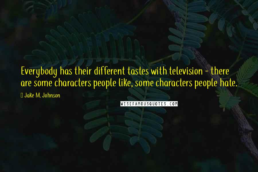 Jake M. Johnson Quotes: Everybody has their different tastes with television - there are some characters people like, some characters people hate.