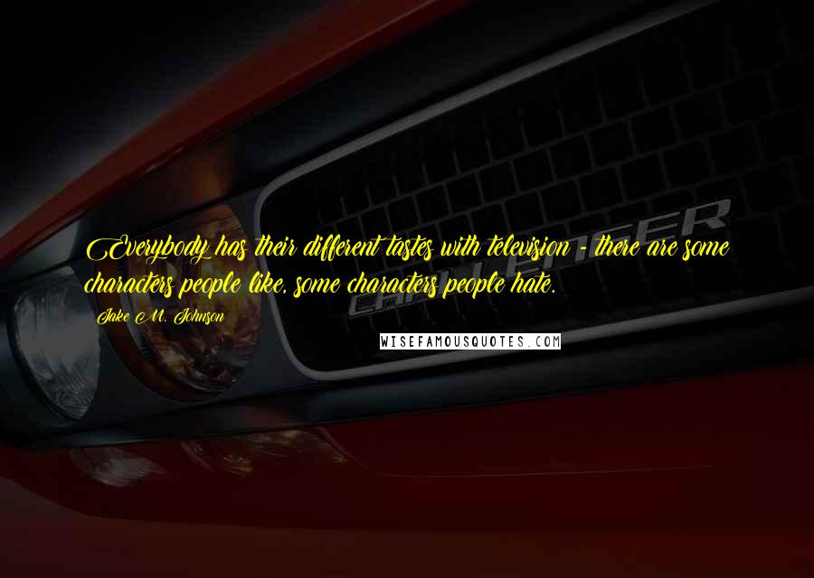 Jake M. Johnson Quotes: Everybody has their different tastes with television - there are some characters people like, some characters people hate.