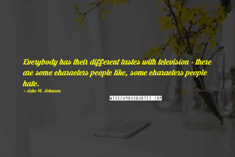 Jake M. Johnson Quotes: Everybody has their different tastes with television - there are some characters people like, some characters people hate.