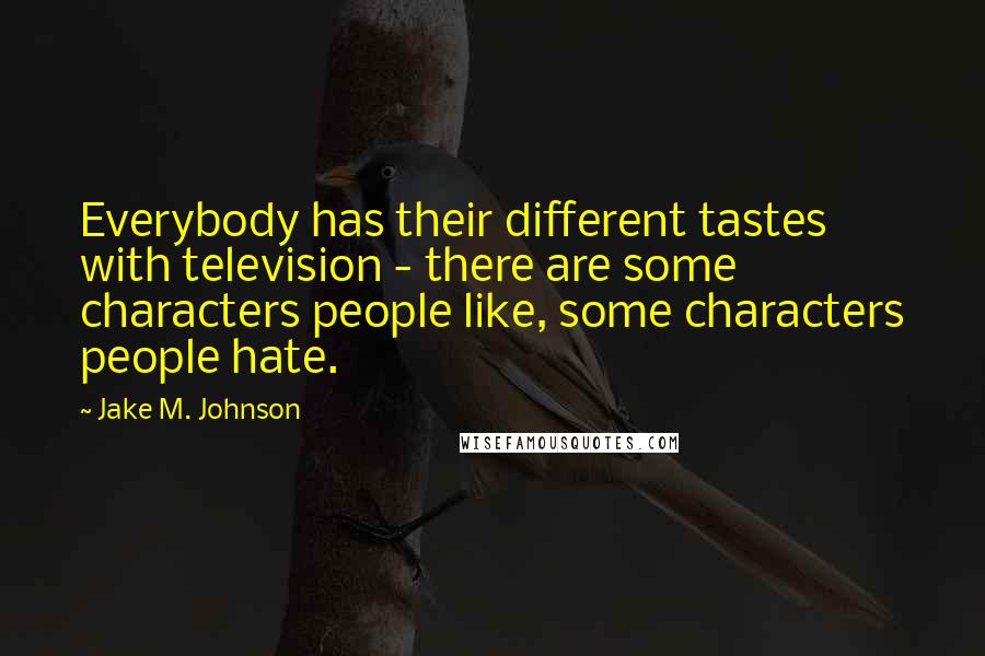 Jake M. Johnson Quotes: Everybody has their different tastes with television - there are some characters people like, some characters people hate.