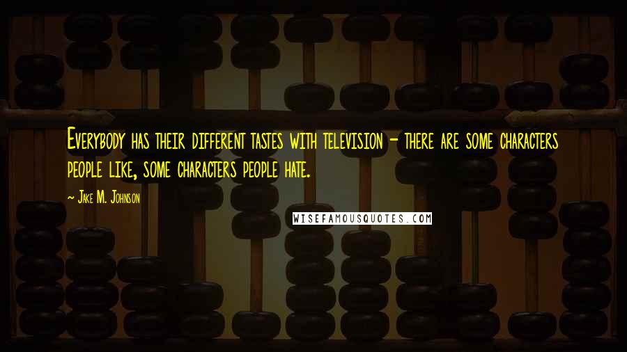 Jake M. Johnson Quotes: Everybody has their different tastes with television - there are some characters people like, some characters people hate.