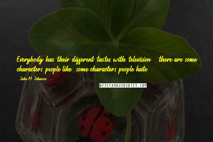 Jake M. Johnson Quotes: Everybody has their different tastes with television - there are some characters people like, some characters people hate.