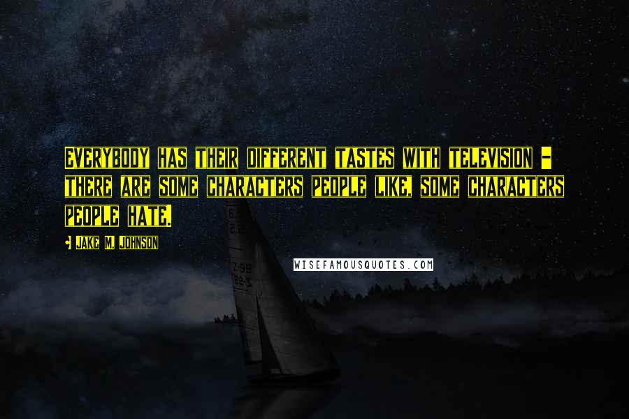 Jake M. Johnson Quotes: Everybody has their different tastes with television - there are some characters people like, some characters people hate.