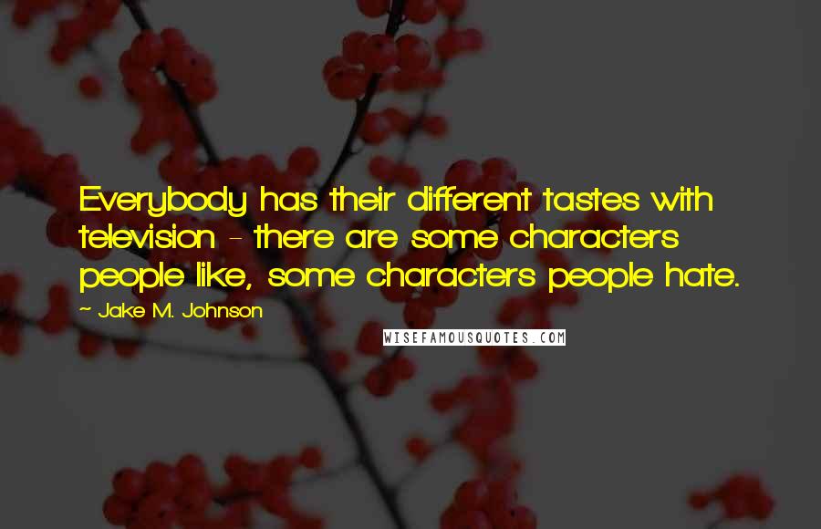 Jake M. Johnson Quotes: Everybody has their different tastes with television - there are some characters people like, some characters people hate.