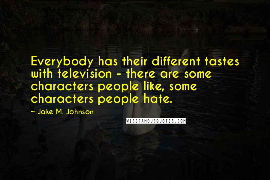 Jake M. Johnson Quotes: Everybody has their different tastes with television - there are some characters people like, some characters people hate.