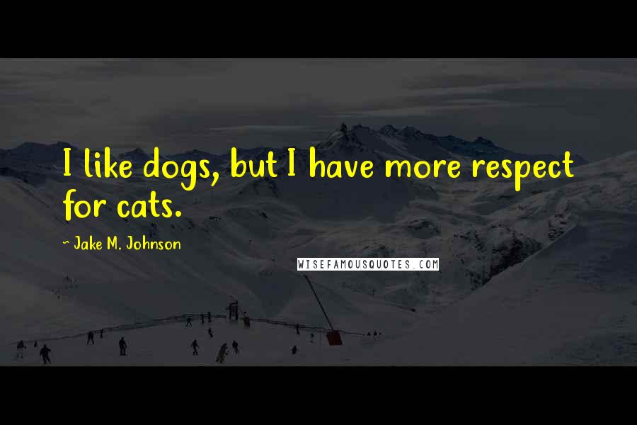 Jake M. Johnson Quotes: I like dogs, but I have more respect for cats.