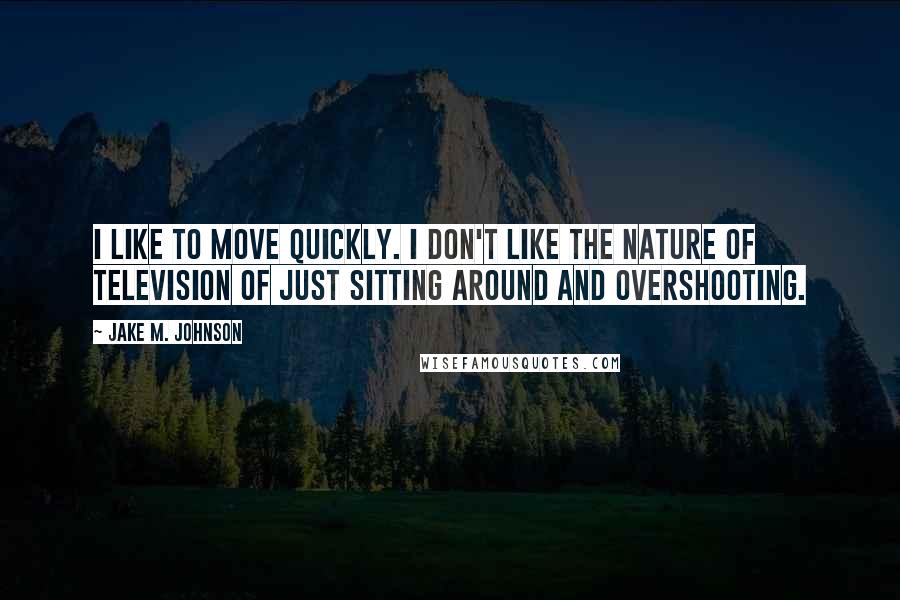 Jake M. Johnson Quotes: I like to move quickly. I don't like the nature of television of just sitting around and overshooting.